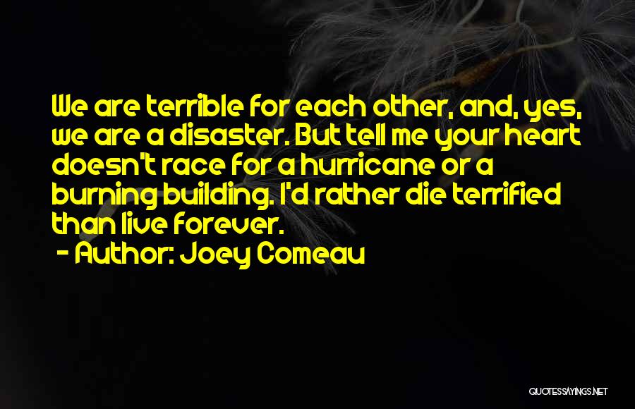 Joey Comeau Quotes: We Are Terrible For Each Other, And, Yes, We Are A Disaster. But Tell Me Your Heart Doesn't Race For