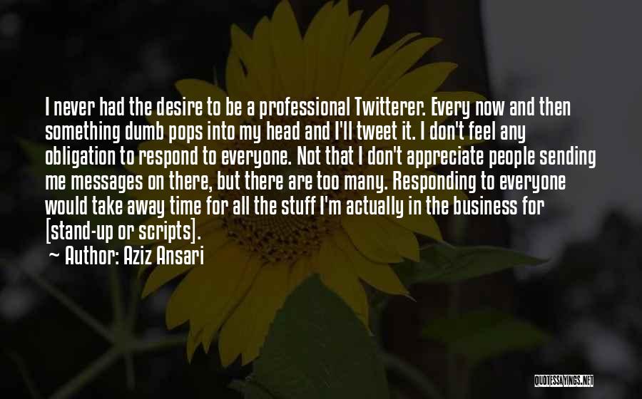 Aziz Ansari Quotes: I Never Had The Desire To Be A Professional Twitterer. Every Now And Then Something Dumb Pops Into My Head