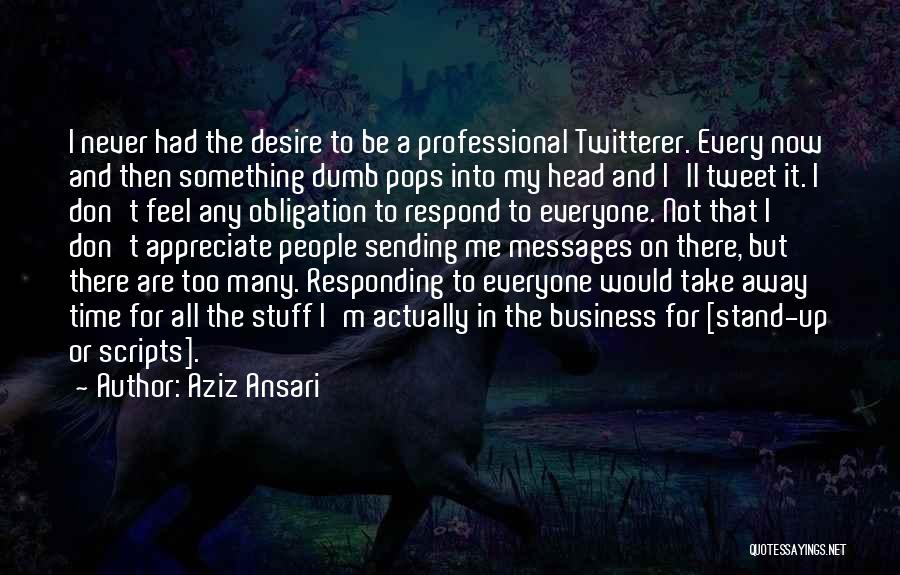 Aziz Ansari Quotes: I Never Had The Desire To Be A Professional Twitterer. Every Now And Then Something Dumb Pops Into My Head