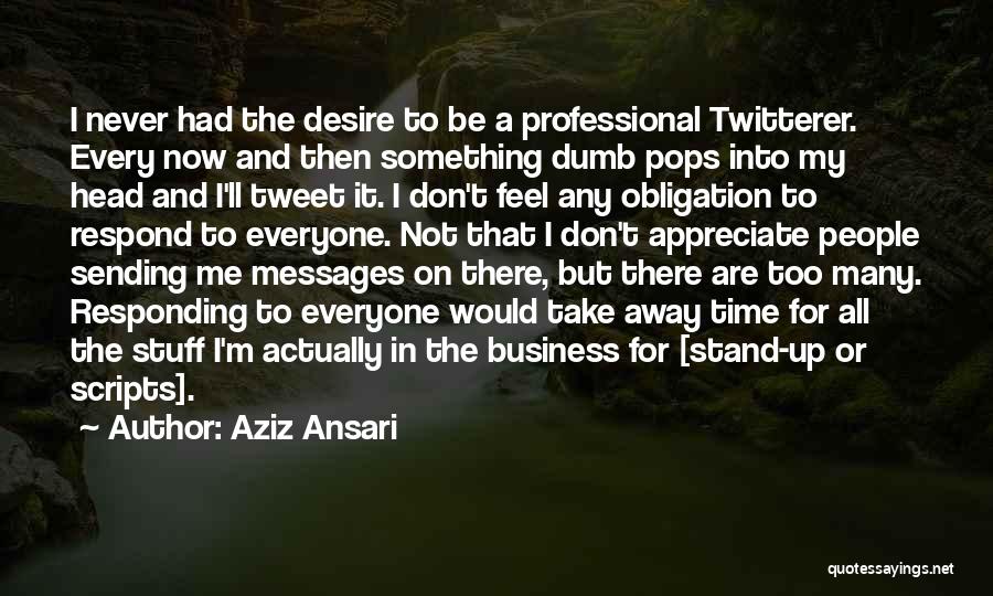 Aziz Ansari Quotes: I Never Had The Desire To Be A Professional Twitterer. Every Now And Then Something Dumb Pops Into My Head