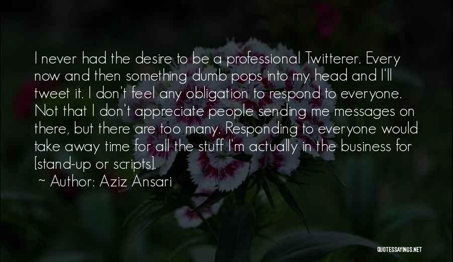Aziz Ansari Quotes: I Never Had The Desire To Be A Professional Twitterer. Every Now And Then Something Dumb Pops Into My Head