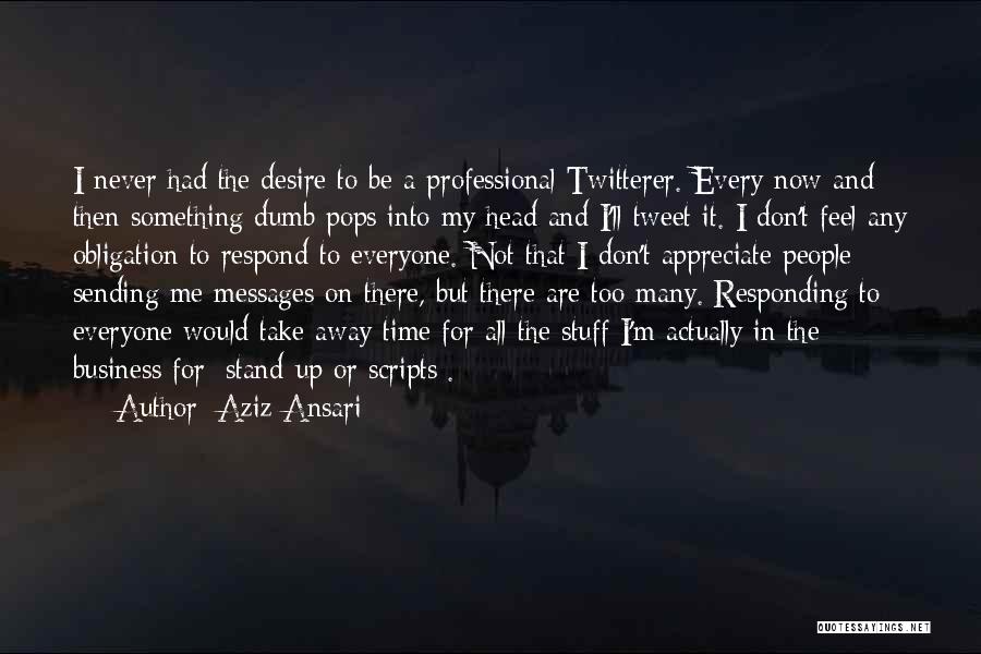 Aziz Ansari Quotes: I Never Had The Desire To Be A Professional Twitterer. Every Now And Then Something Dumb Pops Into My Head