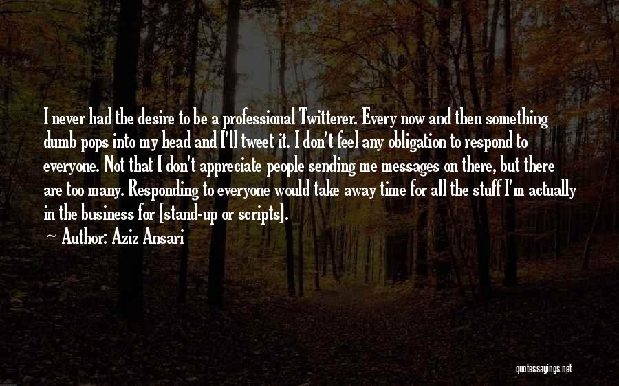 Aziz Ansari Quotes: I Never Had The Desire To Be A Professional Twitterer. Every Now And Then Something Dumb Pops Into My Head