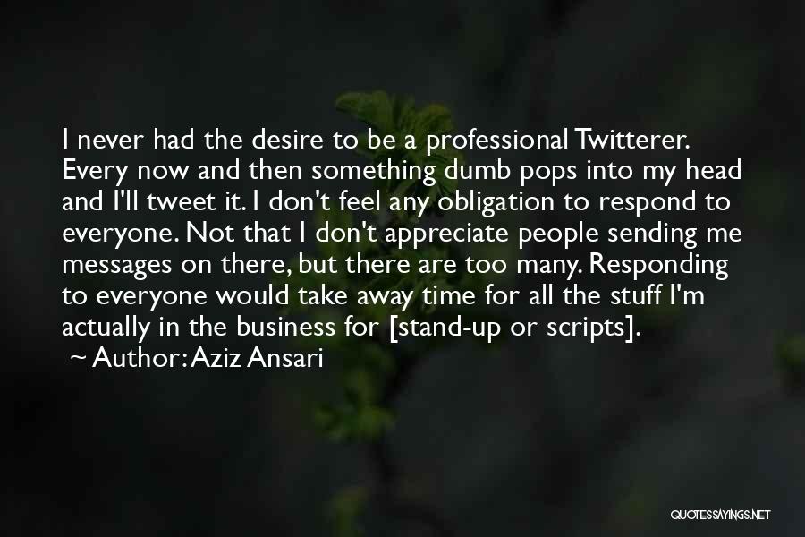 Aziz Ansari Quotes: I Never Had The Desire To Be A Professional Twitterer. Every Now And Then Something Dumb Pops Into My Head
