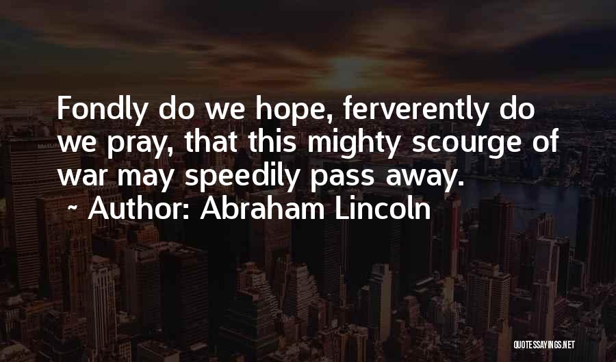 Abraham Lincoln Quotes: Fondly Do We Hope, Ferverently Do We Pray, That This Mighty Scourge Of War May Speedily Pass Away.