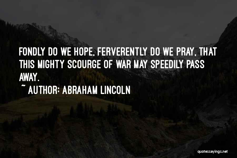 Abraham Lincoln Quotes: Fondly Do We Hope, Ferverently Do We Pray, That This Mighty Scourge Of War May Speedily Pass Away.