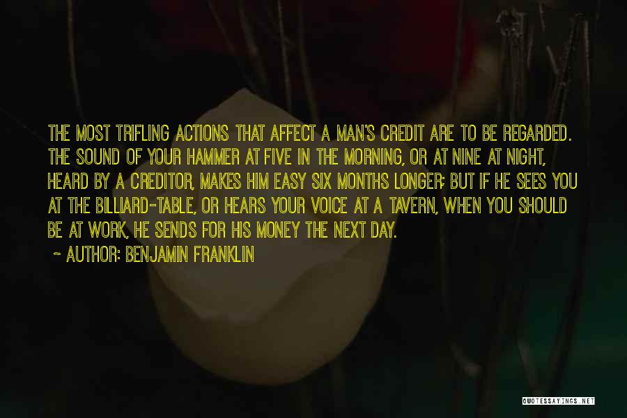 Benjamin Franklin Quotes: The Most Trifling Actions That Affect A Man's Credit Are To Be Regarded. The Sound Of Your Hammer At Five