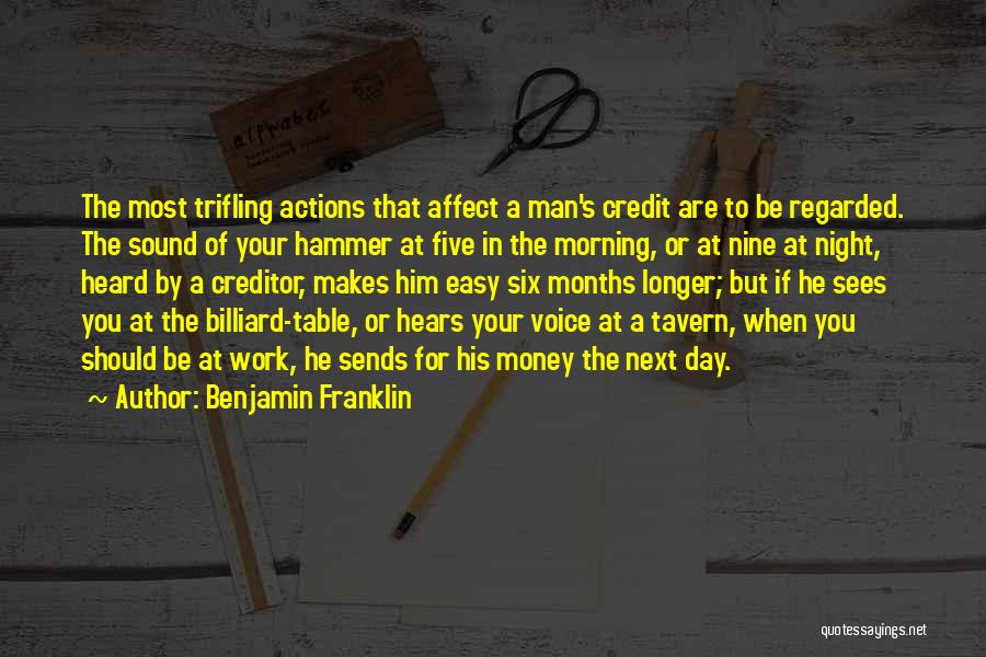 Benjamin Franklin Quotes: The Most Trifling Actions That Affect A Man's Credit Are To Be Regarded. The Sound Of Your Hammer At Five