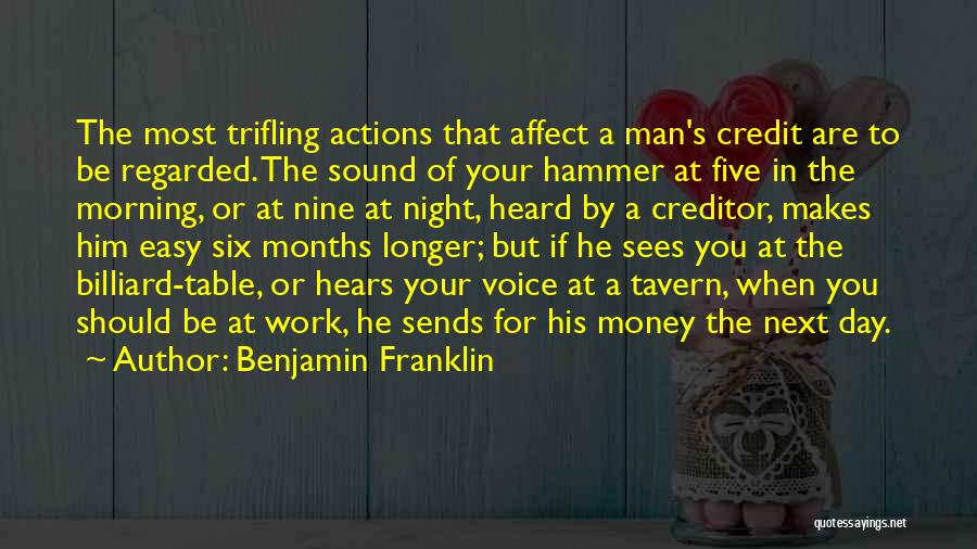Benjamin Franklin Quotes: The Most Trifling Actions That Affect A Man's Credit Are To Be Regarded. The Sound Of Your Hammer At Five