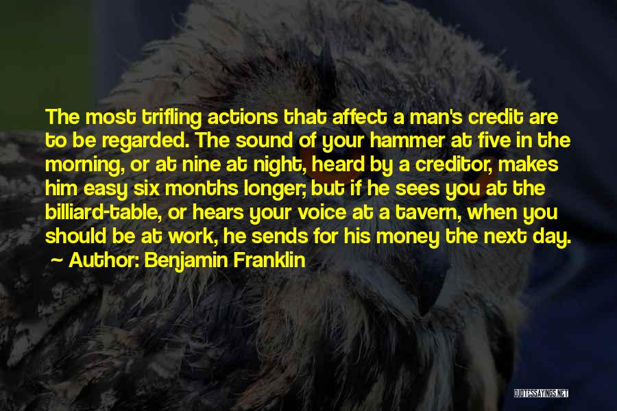 Benjamin Franklin Quotes: The Most Trifling Actions That Affect A Man's Credit Are To Be Regarded. The Sound Of Your Hammer At Five