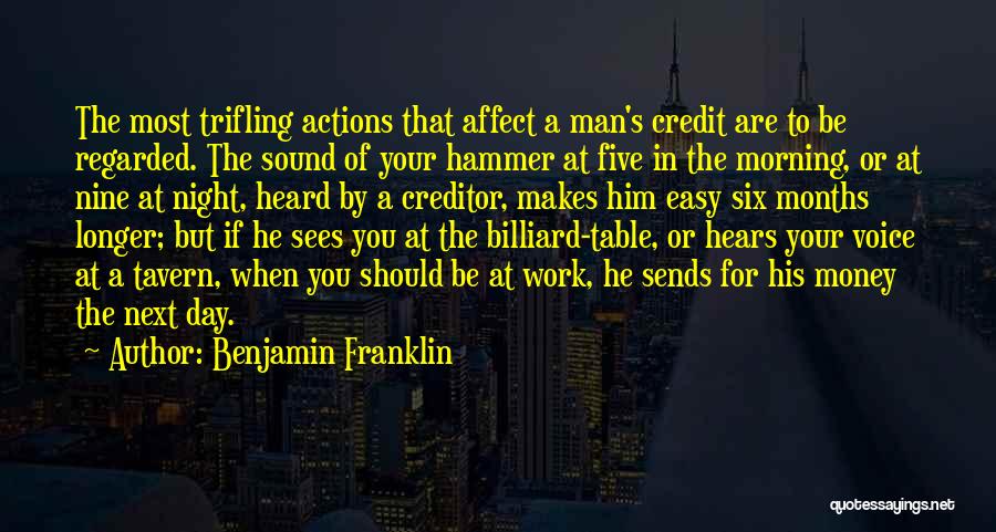 Benjamin Franklin Quotes: The Most Trifling Actions That Affect A Man's Credit Are To Be Regarded. The Sound Of Your Hammer At Five