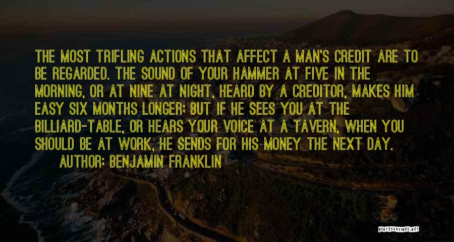 Benjamin Franklin Quotes: The Most Trifling Actions That Affect A Man's Credit Are To Be Regarded. The Sound Of Your Hammer At Five