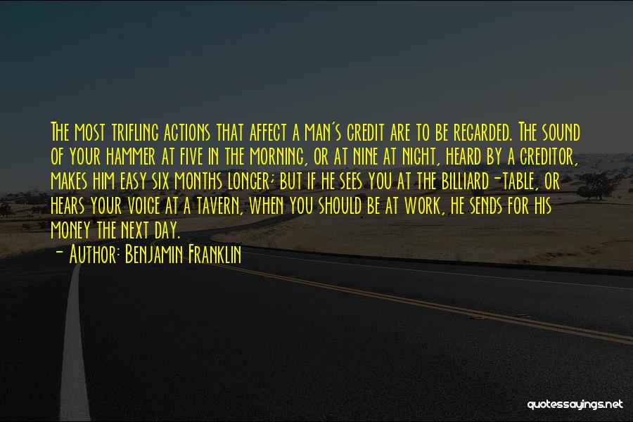 Benjamin Franklin Quotes: The Most Trifling Actions That Affect A Man's Credit Are To Be Regarded. The Sound Of Your Hammer At Five