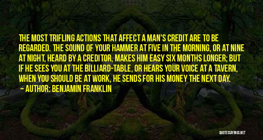 Benjamin Franklin Quotes: The Most Trifling Actions That Affect A Man's Credit Are To Be Regarded. The Sound Of Your Hammer At Five