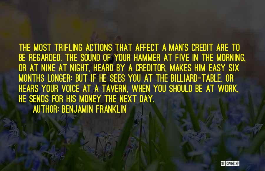 Benjamin Franklin Quotes: The Most Trifling Actions That Affect A Man's Credit Are To Be Regarded. The Sound Of Your Hammer At Five