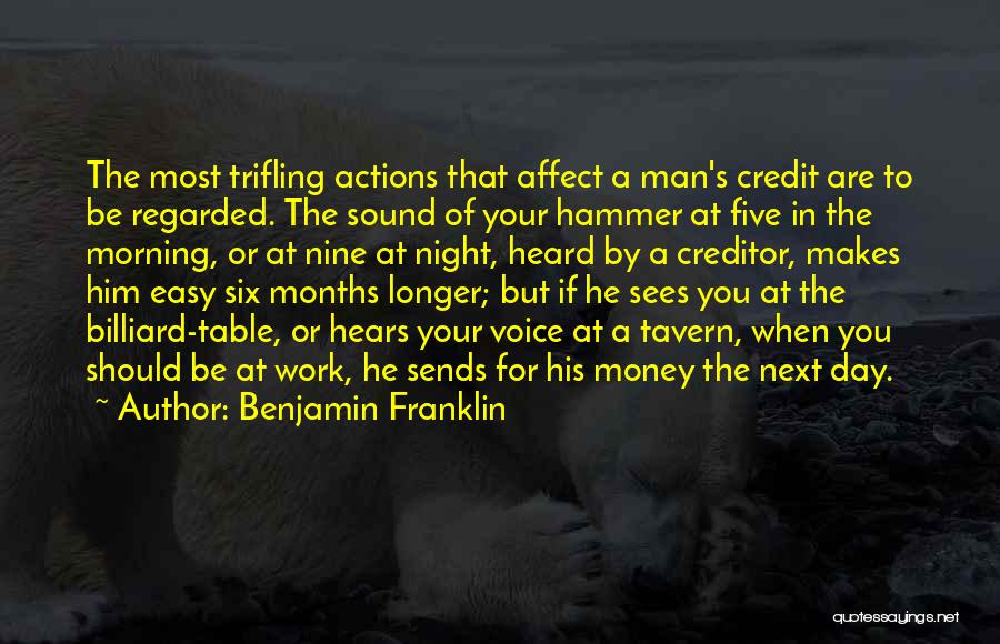 Benjamin Franklin Quotes: The Most Trifling Actions That Affect A Man's Credit Are To Be Regarded. The Sound Of Your Hammer At Five