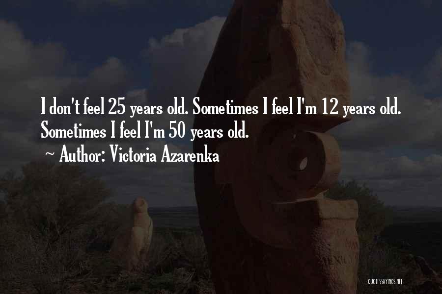 Victoria Azarenka Quotes: I Don't Feel 25 Years Old. Sometimes I Feel I'm 12 Years Old. Sometimes I Feel I'm 50 Years Old.