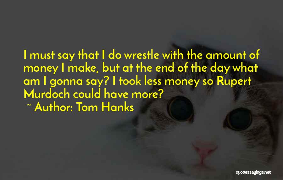 Tom Hanks Quotes: I Must Say That I Do Wrestle With The Amount Of Money I Make, But At The End Of The