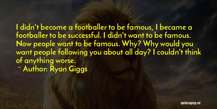 Ryan Giggs Quotes: I Didn't Become A Footballer To Be Famous, I Became A Footballer To Be Successful. I Didn't Want To Be