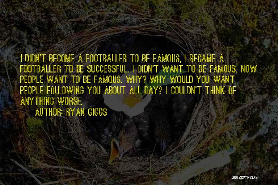 Ryan Giggs Quotes: I Didn't Become A Footballer To Be Famous, I Became A Footballer To Be Successful. I Didn't Want To Be