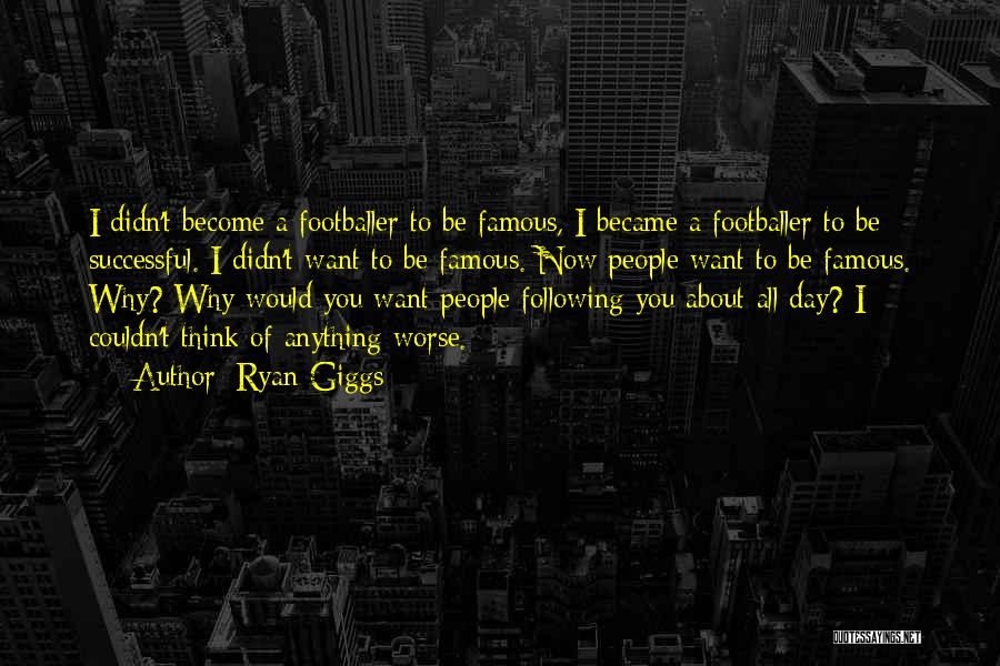 Ryan Giggs Quotes: I Didn't Become A Footballer To Be Famous, I Became A Footballer To Be Successful. I Didn't Want To Be