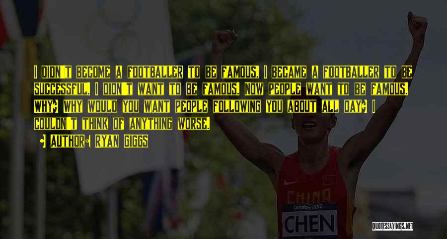 Ryan Giggs Quotes: I Didn't Become A Footballer To Be Famous, I Became A Footballer To Be Successful. I Didn't Want To Be