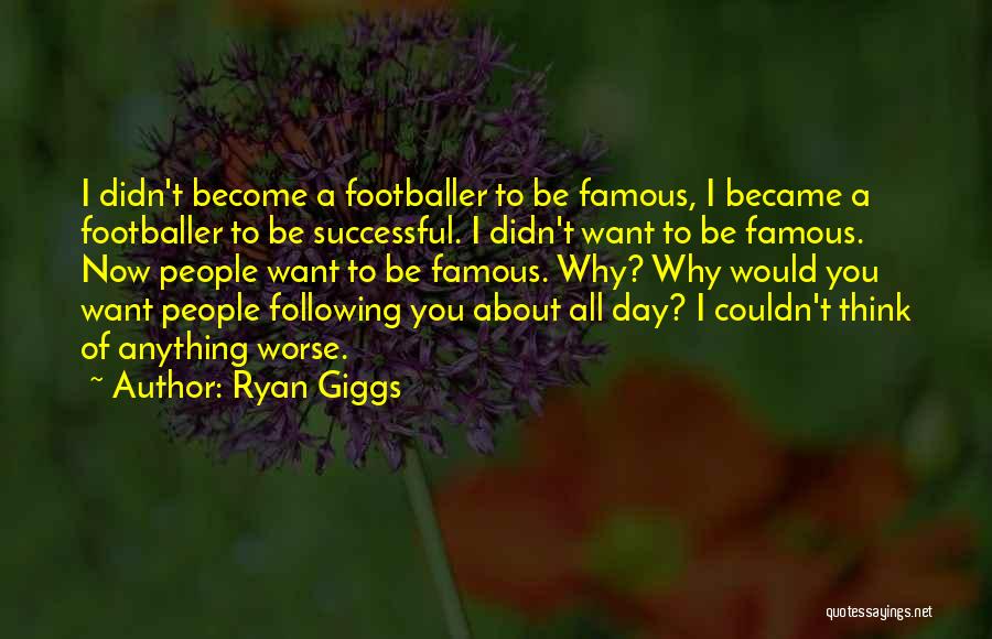 Ryan Giggs Quotes: I Didn't Become A Footballer To Be Famous, I Became A Footballer To Be Successful. I Didn't Want To Be
