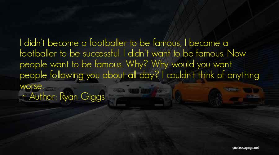 Ryan Giggs Quotes: I Didn't Become A Footballer To Be Famous, I Became A Footballer To Be Successful. I Didn't Want To Be