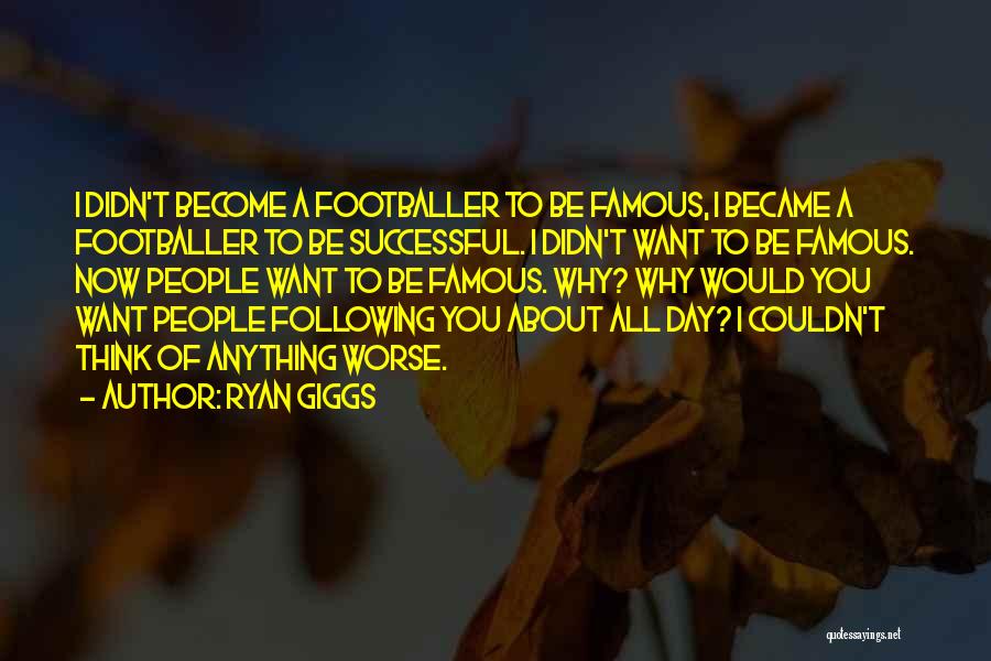 Ryan Giggs Quotes: I Didn't Become A Footballer To Be Famous, I Became A Footballer To Be Successful. I Didn't Want To Be