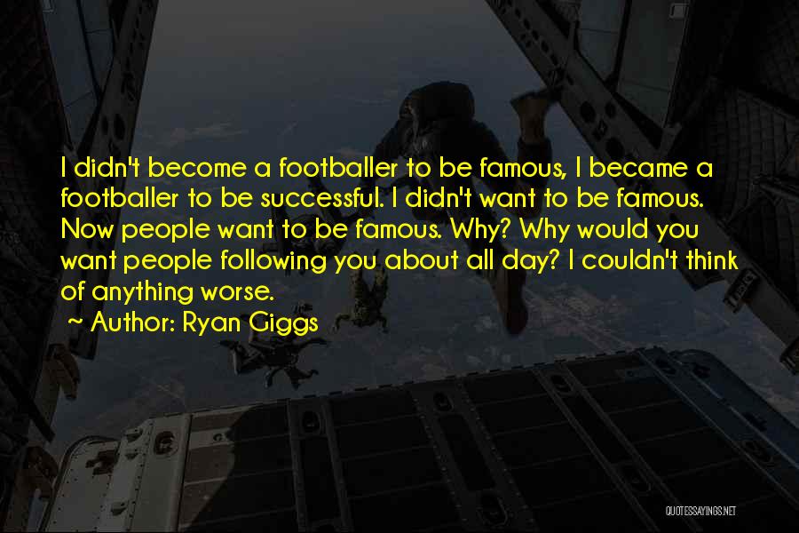 Ryan Giggs Quotes: I Didn't Become A Footballer To Be Famous, I Became A Footballer To Be Successful. I Didn't Want To Be