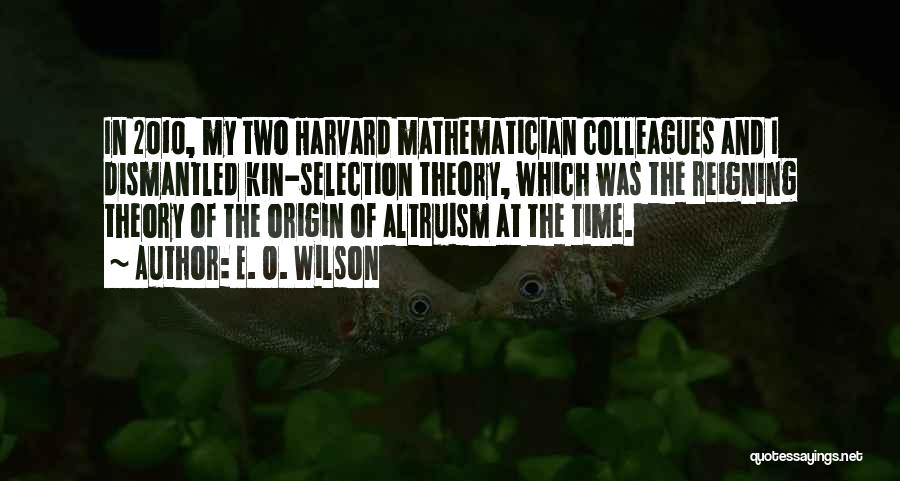 E. O. Wilson Quotes: In 2010, My Two Harvard Mathematician Colleagues And I Dismantled Kin-selection Theory, Which Was The Reigning Theory Of The Origin