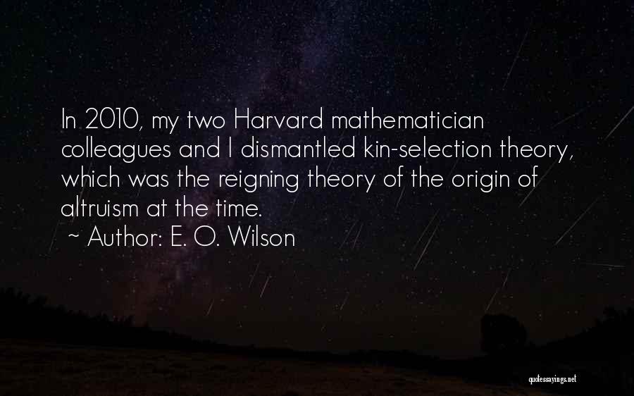 E. O. Wilson Quotes: In 2010, My Two Harvard Mathematician Colleagues And I Dismantled Kin-selection Theory, Which Was The Reigning Theory Of The Origin