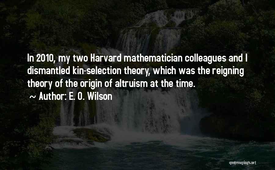 E. O. Wilson Quotes: In 2010, My Two Harvard Mathematician Colleagues And I Dismantled Kin-selection Theory, Which Was The Reigning Theory Of The Origin