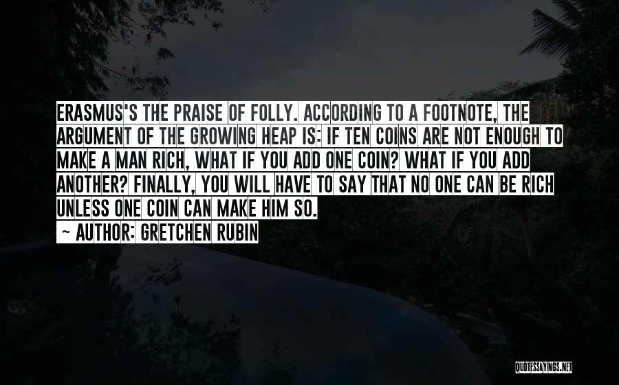 Gretchen Rubin Quotes: Erasmus's The Praise Of Folly. According To A Footnote, The Argument Of The Growing Heap Is: If Ten Coins Are