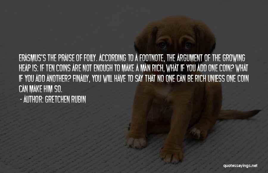 Gretchen Rubin Quotes: Erasmus's The Praise Of Folly. According To A Footnote, The Argument Of The Growing Heap Is: If Ten Coins Are