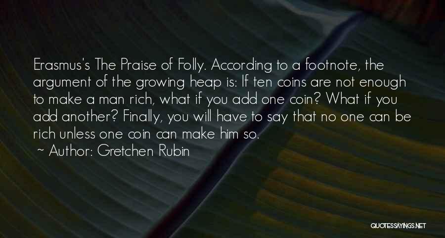 Gretchen Rubin Quotes: Erasmus's The Praise Of Folly. According To A Footnote, The Argument Of The Growing Heap Is: If Ten Coins Are