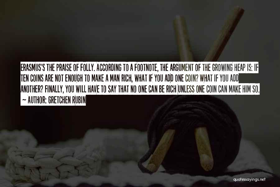 Gretchen Rubin Quotes: Erasmus's The Praise Of Folly. According To A Footnote, The Argument Of The Growing Heap Is: If Ten Coins Are