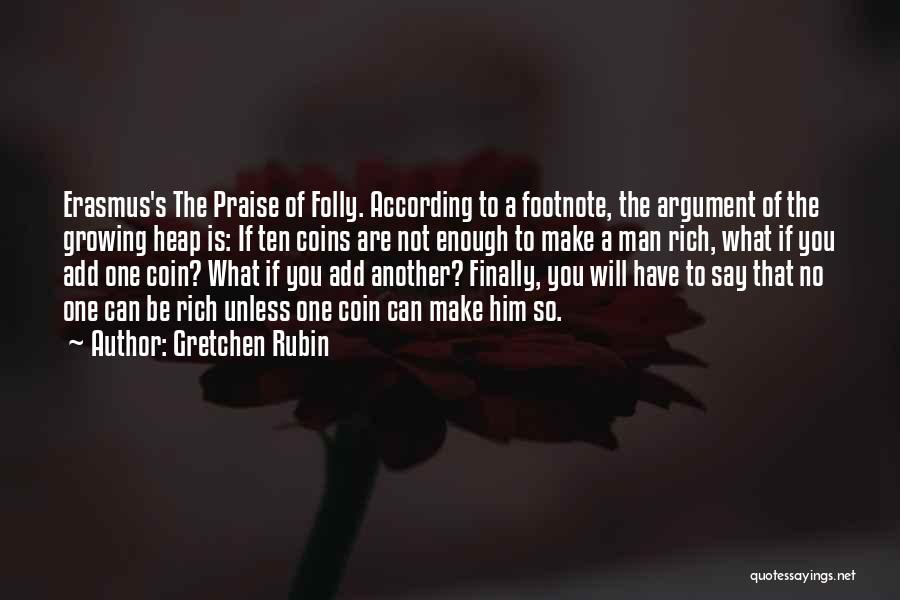 Gretchen Rubin Quotes: Erasmus's The Praise Of Folly. According To A Footnote, The Argument Of The Growing Heap Is: If Ten Coins Are