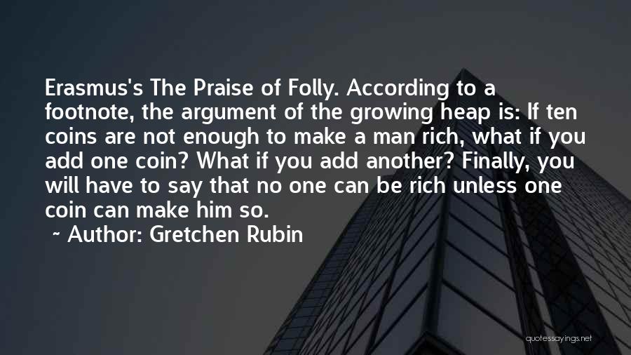 Gretchen Rubin Quotes: Erasmus's The Praise Of Folly. According To A Footnote, The Argument Of The Growing Heap Is: If Ten Coins Are