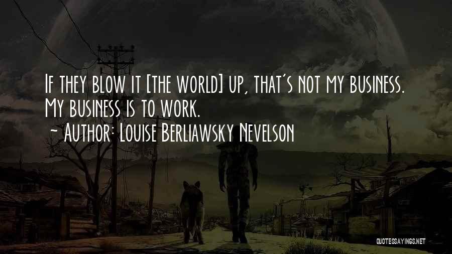 Louise Berliawsky Nevelson Quotes: If They Blow It [the World] Up, That's Not My Business. My Business Is To Work.