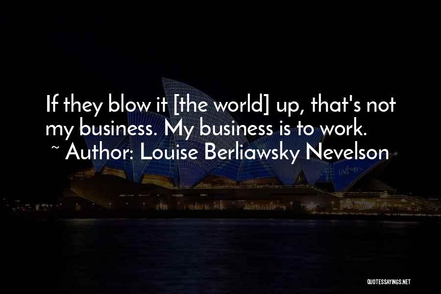 Louise Berliawsky Nevelson Quotes: If They Blow It [the World] Up, That's Not My Business. My Business Is To Work.