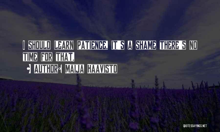 Maija Haavisto Quotes: I Should Learn Patience, It's A Shame There's No Time For That.