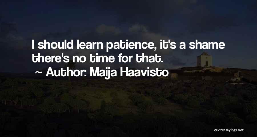 Maija Haavisto Quotes: I Should Learn Patience, It's A Shame There's No Time For That.