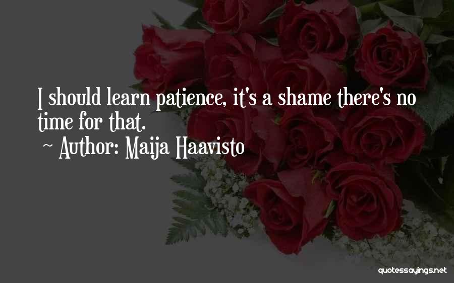 Maija Haavisto Quotes: I Should Learn Patience, It's A Shame There's No Time For That.