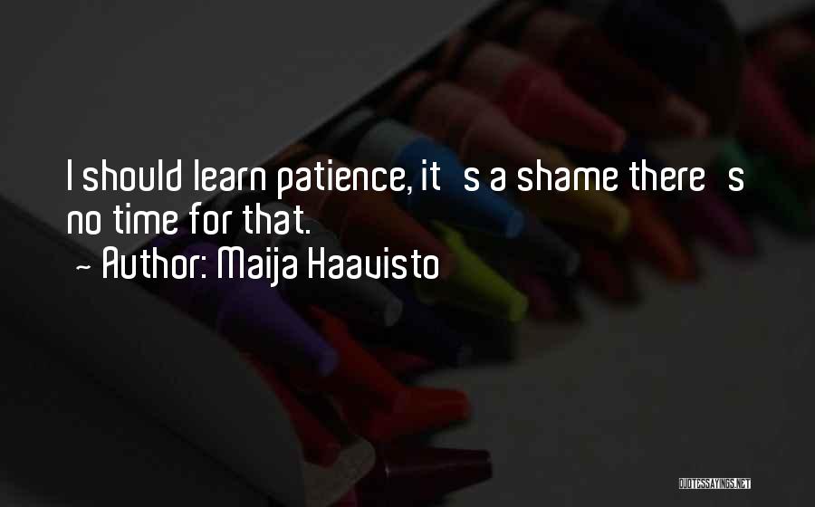 Maija Haavisto Quotes: I Should Learn Patience, It's A Shame There's No Time For That.