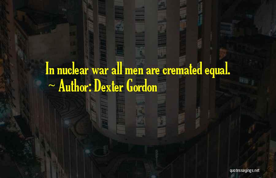 Dexter Gordon Quotes: In Nuclear War All Men Are Cremated Equal.