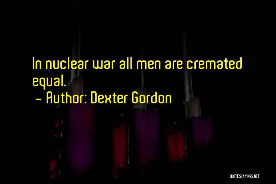 Dexter Gordon Quotes: In Nuclear War All Men Are Cremated Equal.
