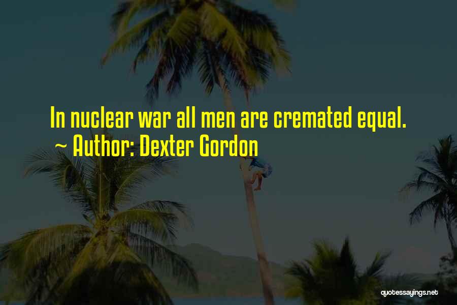 Dexter Gordon Quotes: In Nuclear War All Men Are Cremated Equal.
