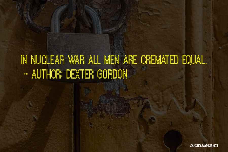 Dexter Gordon Quotes: In Nuclear War All Men Are Cremated Equal.
