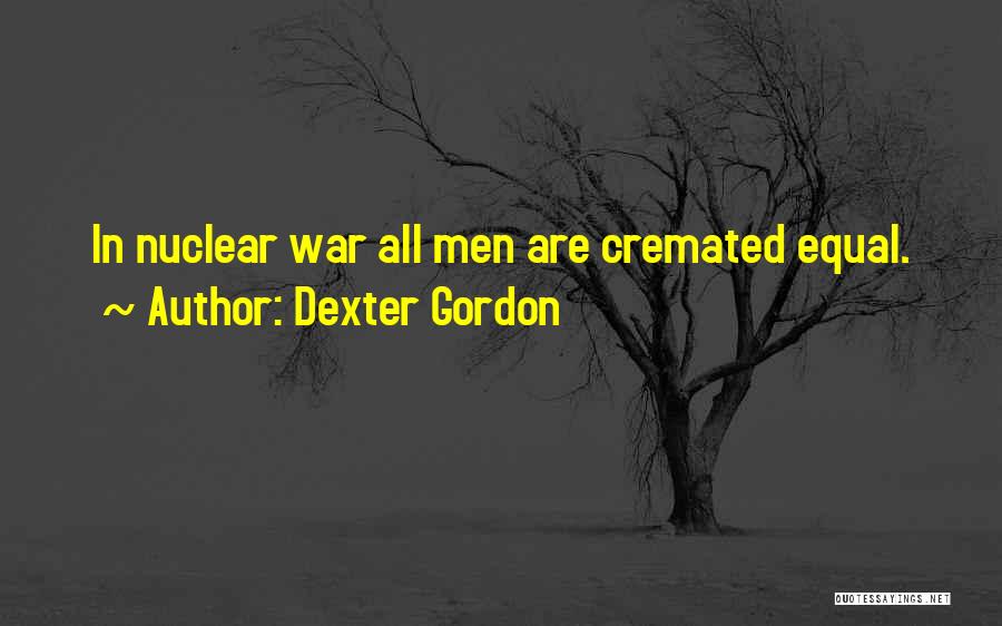 Dexter Gordon Quotes: In Nuclear War All Men Are Cremated Equal.
